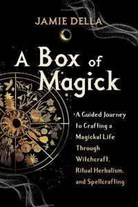 A Box of Magick: A Guided Journey to Crafting a Magickal Life Through Witchcraft, Ritual Herbalism, and Spellcrafting