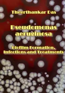 "Pseudomonas aeruginosa: Biofilm Formation, Infections and Treatments" ed. by Theerthankar Das