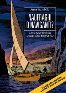 Anna Brambilla – Naufraghi o Naviganti?: Come poter ritrovare la rotta della propria vita