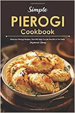 Simple Pierogi Cookbook: Delicious Pierogi Recipes That Will Help You Be the Life of The Party
