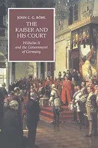 The Kaiser and his Court: Wilhelm II and the Government of Germany(Repost)