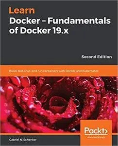 Learn Docker - Fundamentals of Docker 19.x: Build, test, ship, and run containers with Docker and Kubernetes, 2nd Edition