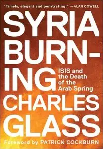 Syria Burning: ISIS and the Death of the Arab Spring