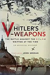 Hitler's V-Weapons: The Battle Against the V-1 and V-2 Written at the Time, An Official History