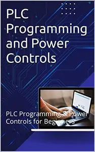 PLC Programming and Power Controls: PLC Programming & Power Controls for Beginners