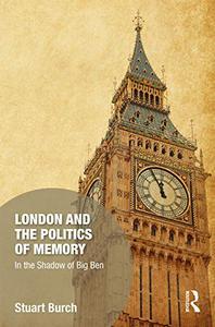 London and the Politics of Memory: In the Shadow of Big Ben (Memory Studies: Global Constellations)