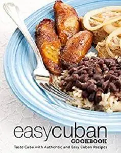 Easy Cuban Cookbook: Taste Cuba with Authentic and Easy Cuban Recipes (2nd Edition)