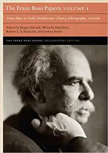 The Franz Boas Papers, Volume 1: Franz Boas as Public Intellectual―Theory, Ethnography, Activism