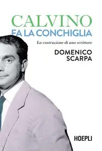 Domenico Scarpa - Calvino fa la conchiglia. La costruzione di uno scrittore