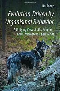 Evolution Driven by Organismal Behavior: A Unifying View of Life, Function, Form, Mismatches and Trends