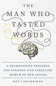 The Man Who Tasted Words: A Neurologist Explores the Strange and Startling World of Our Senses