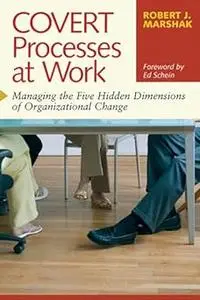 COVERT Processes at Work: Managing the Five Hidden Dimensions of Organizational Change