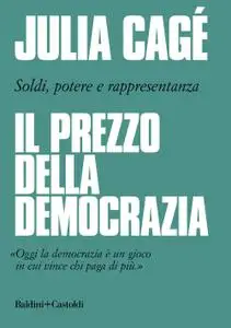 Julia Cage - Il prezzo della democrazia. Soldi, potere e rappresentanza