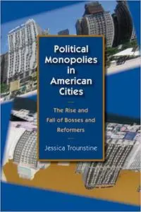 Political Monopolies in American Cities: The Rise and Fall of Bosses and Reformers