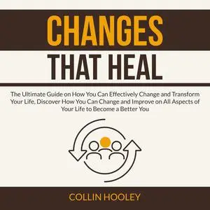 «Changes that Heal: The Ultimate Guide on How You Can Effectively Change and Transform Your Life, Discover How You Can C