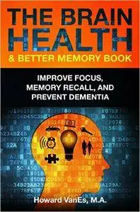 The Brain Health & Better Memory Book: Improve Focus, Memory Recall, and Prevent Dementia