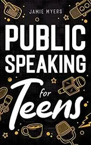 Public Speaking for Teens: How to Write a Speech, Learn to Debate, Speak With Confidence, and Overcome Your Fears!