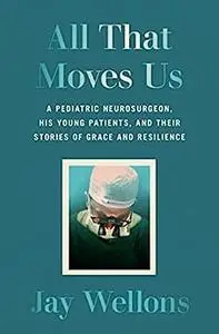 All That Moves Us: A Pediatric Neurosurgeon, His Young Patients, and Their Stories of Grace and Resilience