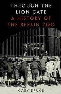 Through the Lion Gate: A History of the Berlin Zoo