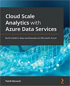 Cloud Scale Analytics with Azure Data Services: Build modern data warehouses on Microsoft Azure