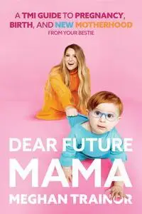 Dear Future Mama: A TMI Guide to Pregnancy, Birth, and Motherhood from Your Bestie