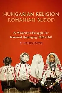 Hungarian Religion, Romanian Blood: A Minority's Struggle for National Belonging, 1920–1945