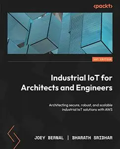 Industrial IoT for Architects and Engineers: Architecting secure, robust, and scalable industrial IoT solutions with AWS