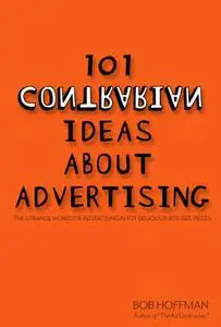 101 Contrarian Ideas About Advertising: The Strange World of Advertising in 101 Delicious Bite-Sized Pieces