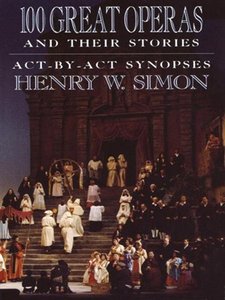 100 Great Operas And Their Stories: Act-By-Act Synopses by Henry W. Simon (REPOST)
