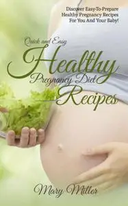 «Quick and Easy Healthy Pregnancy Diet Recipes» by Mary Miller