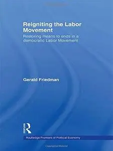 Reigniting the Labor Movement: Restoring means to ends in a democratic Labor Movement