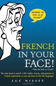 French In Your Face!: 1,001 Smiles, Frowns, Laughs, and Gestures to get your point across in French (Repost)