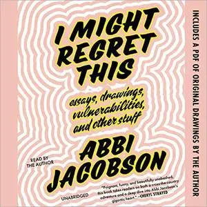 I Might Regret This: Essays, Drawings, Vulnerabilities and Other Stuff [Audiobook]