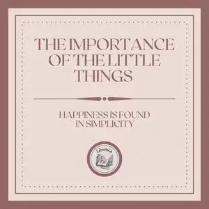 «The Importance of the Little Things: Happiness is found in simplicity» by LIBROTEKA