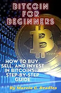 BITCOIN FOR BEGINNERS: HOW TO BUY, SELL, AND INVEST IN BITCOINS: A STEP-BY-STEP GUIDE