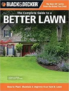 The Complete Guide to a Better Lawn: How to Plant, Maintain & Improve Your Yard & Lawn