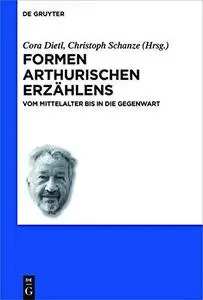 Formen Arthurischen Erzählens: Vom Mittelalter Bis in Die Gegenwart