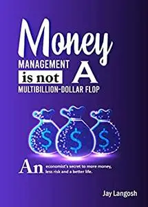 Money management is not a multibillion-dollar flop: An economist's secret to more money, less risk and a better life