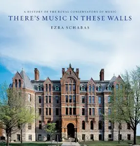 There's Music In These Walls: A History of the Royal Conservatory of Music by Ezra Schabas