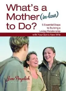 «What's a Mother (in-Law) to Do?: 5 Essential Steps to Building a Loving Relationship with Your Son's New Wife» by Jane