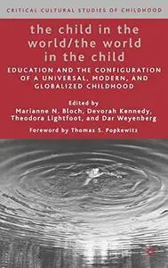 The Child in the World The World in the Child: Education and the Configuration of a Universal, Modern, and Globalized Childhood