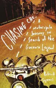Chasing Che: A Motorcycle Journey in Search of the Guevara Legend