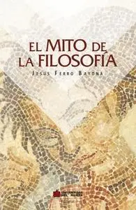 «El mito de la filosofía» by Jesús Ferro Bayona