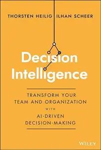 Decision Intelligence: Transform Your Team and Organization with AI-Driven Decision-Making