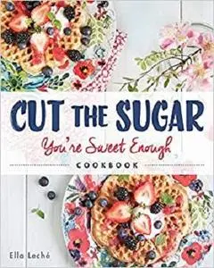 Cut the Sugar, You're Sweet Enough: Cookbook