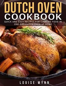 Dutch Oven Cookbook: Quick and Easy Recipes For Cooking Food In One-Pot Dutch Oven At Home