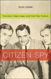 Michael Kackman - Citizen Spy: Television, Espionage, and Cold War Culture [Repost]