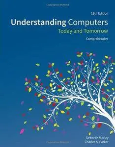 Understanding Computers: Today and Tomorrow, Comprehensive (15th Revised edition) (Repost)