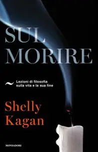 Shelly Kagan - Sul morire. Lezioni di filosofia sulla vita e la sua fine