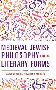 «Medieval Jewish Philosophy and Its Literary Forms» by Edited by Aaron W. Hughes, James Robinson